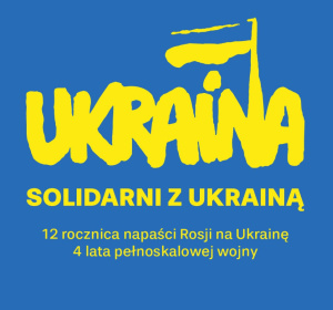 Grafika - żółte liternictwo na niebieskim tle: napis "Ukraina" nawiązujący formą do loga "Solidarności"; poniżej: "Solidarni z Ukrainą. 12 rocznica napaści Rosji na Ukrainę 4 lata pełnoskalowej wojny